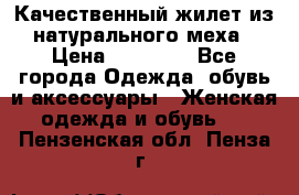 Качественный жилет из натурального меха › Цена ­ 15 000 - Все города Одежда, обувь и аксессуары » Женская одежда и обувь   . Пензенская обл.,Пенза г.